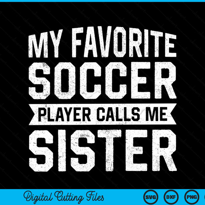 My Favorite Soccer Player Calls Me Sister SVG PNG Digital Printable Files