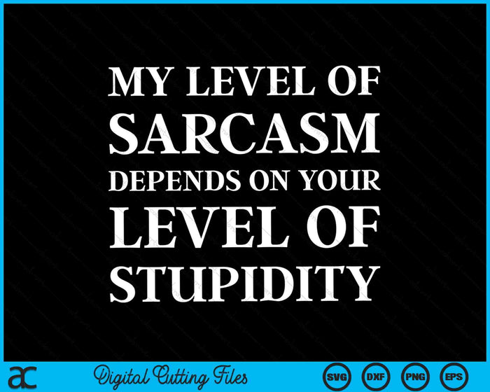 My Level of Sarcasm Depends On Your Level Of Stupidity SVG PNG Digital Cutting Files