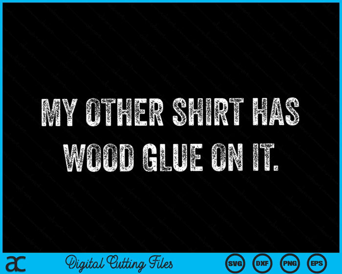My Other Shirt Has Wood Glue On It Funny Master Carpenter Sayings SVG PNG Digital Cutting Files