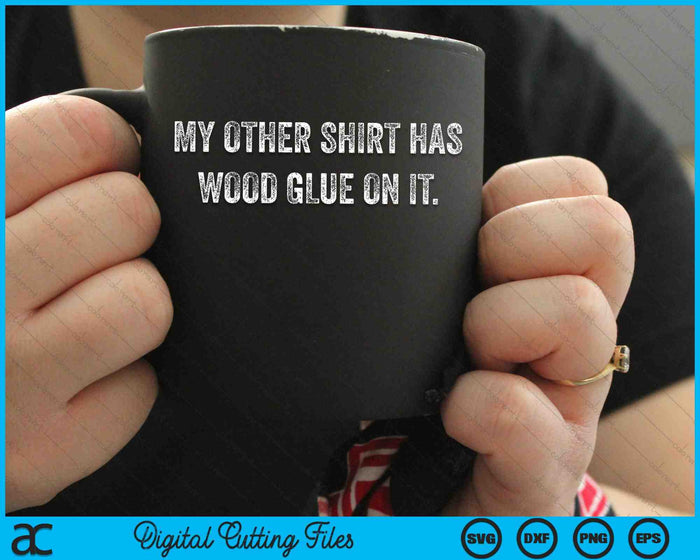 My Other Shirt Has Wood Glue On It Funny Master Carpenter Sayings SVG PNG Digital Cutting Files