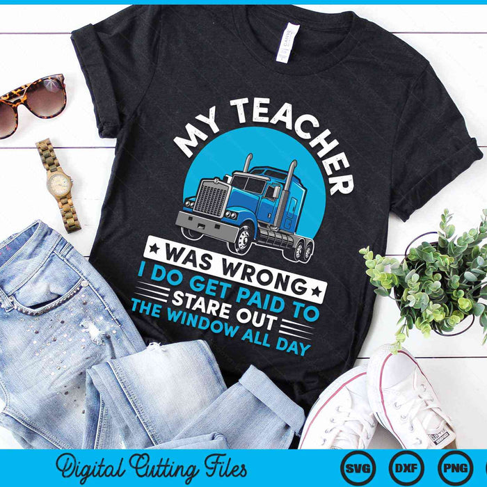 My Teacher Was Wrong I Do Get Paid To Stared Out The Window All Day Truck Driver SVG PNG Digital Cutting File