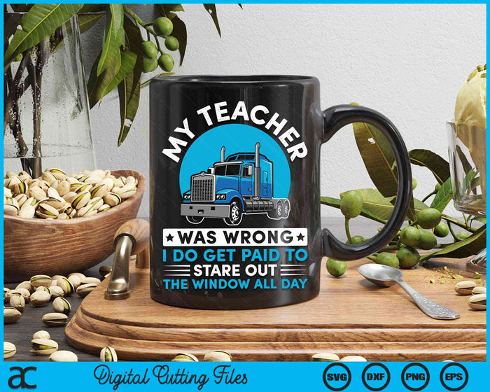 My Teacher Was Wrong I Do Get Paid To Stared Out The Window All Day Truck Driver SVG PNG Digital Cutting File