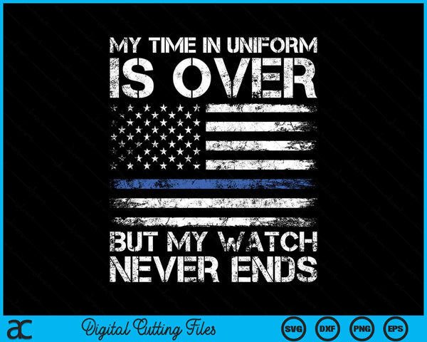 My Time In Uniform Is Over But My Watch Never Ends Retired Police Officer SVG PNG Digital Cutting Files