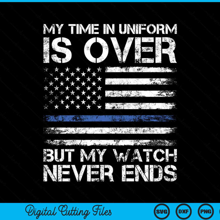 My time in uniform is over but my watch never ends retired police officer SVG cut file
