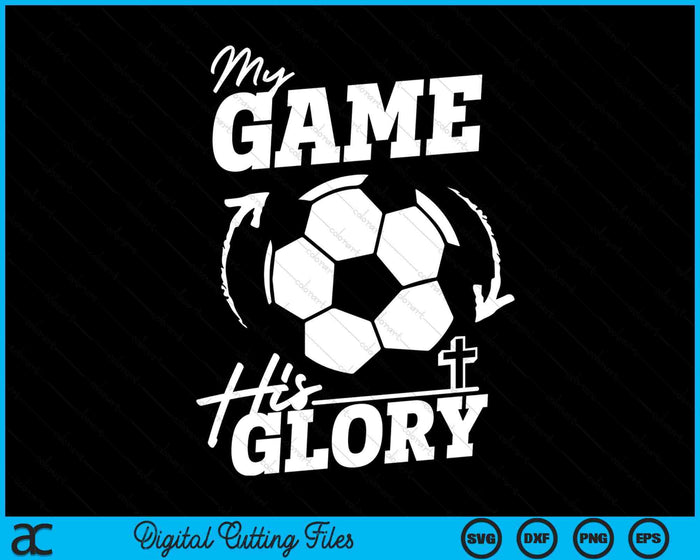 My Game His Glory Teen Boy Christian Soccer SVG PNG Digital Printable Files