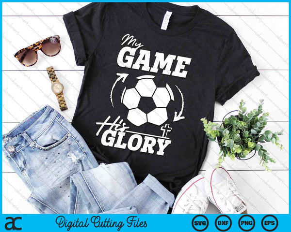 My Game His Glory Teen Boy Christian Soccer SVG PNG Digital Printable Files
