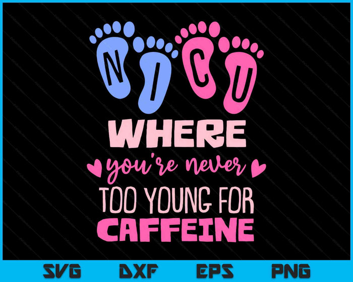 NICU Where You're Never Too Young For Caffeine NICU Nurse SVG PNG Digital Printable Files