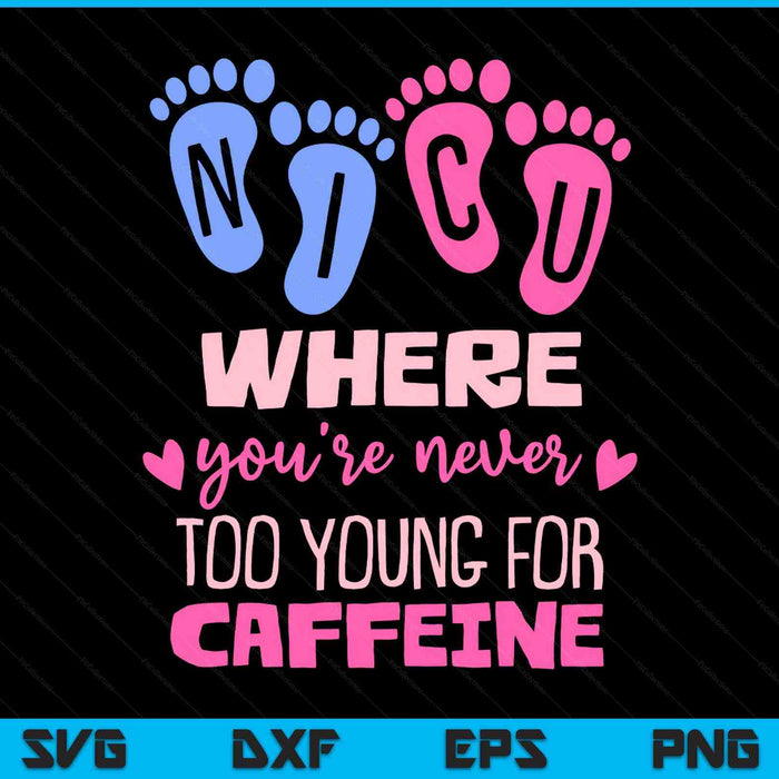 NICU Where You're Never Too Young For Caffeine NICU Nurse SVG PNG Digital Printable Files