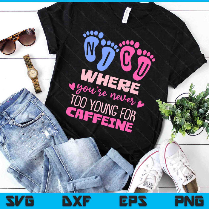 NICU Where You're Never Too Young For Caffeine NICU Nurse SVG PNG Digital Printable Files