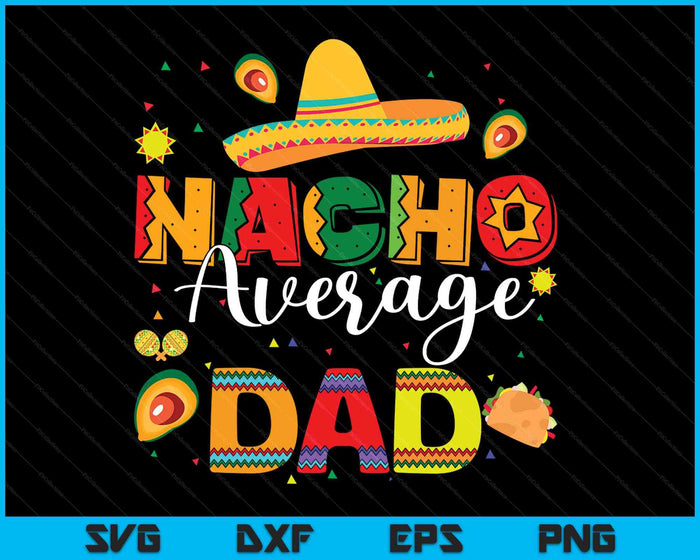 Nacho Average Dad Cinco De Mayo Fiesta Mexican Dad SVG PNG Digital Printable Files