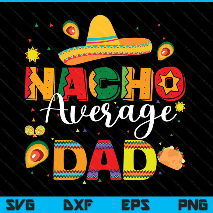 Nacho Average Dad Cinco De Mayo Fiesta Mexican Dad SVG PNG Digital Printable Files