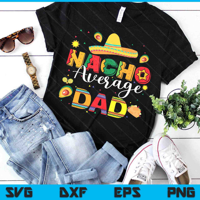 Nacho Average Dad Cinco De Mayo Fiesta Mexican Dad SVG PNG Digital Printable Files