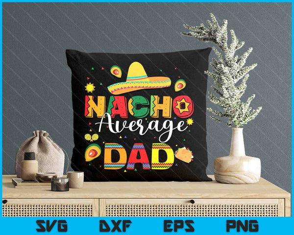 Nacho Average Dad Cinco De Mayo Fiesta Mexican Dad SVG PNG Digital Printable Files