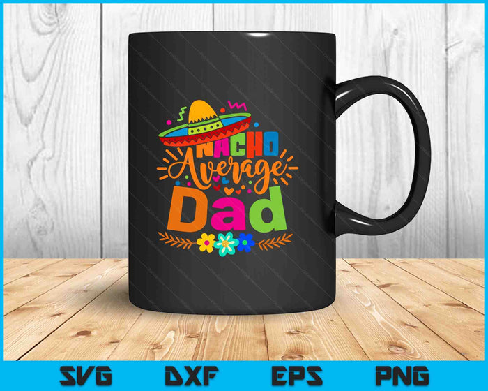 Nacho Average Dad Cinco De Mayo Mexican Fiesta SVG PNG Digital Printable Files