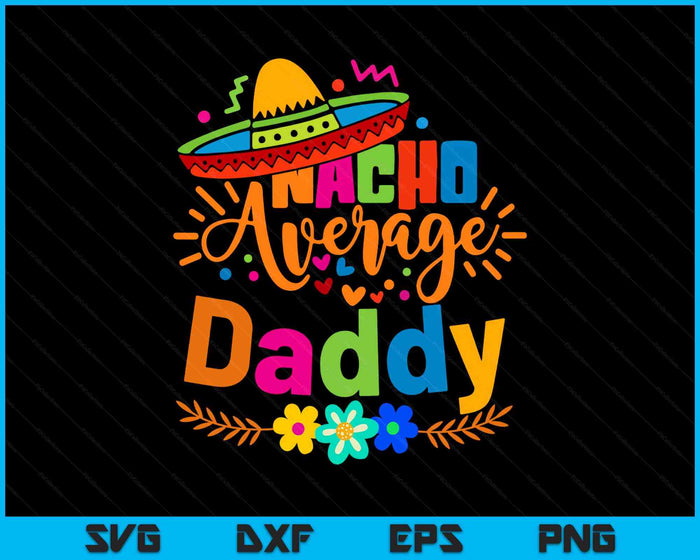 Nacho Average Daddy Cinco De Mayo Mexican Fiesta SVG PNG Digital Printable Files