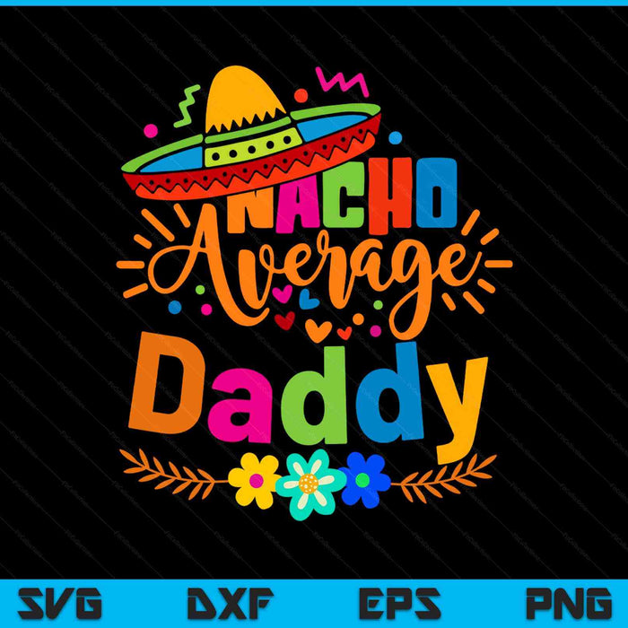 Nacho Average Daddy Cinco De Mayo Mexican Fiesta SVG PNG Digital Printable Files