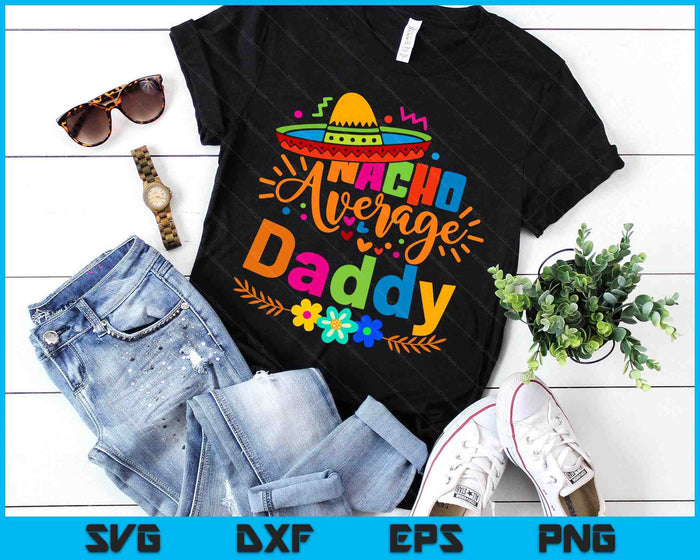 Nacho Average Daddy Cinco De Mayo Mexican Fiesta SVG PNG Digital Printable Files