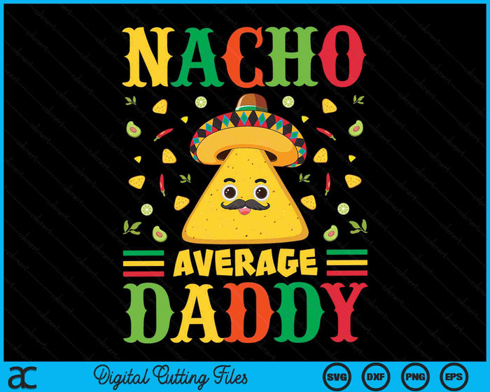 Nacho Average Daddy Cinco De Mayo Sombrero Mexican SVG PNG Digital Cutting Files