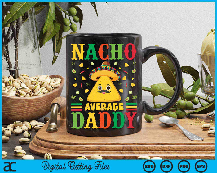 Nacho Average Daddy Cinco De Mayo Sombrero Mexican SVG PNG Digital Cutting Files