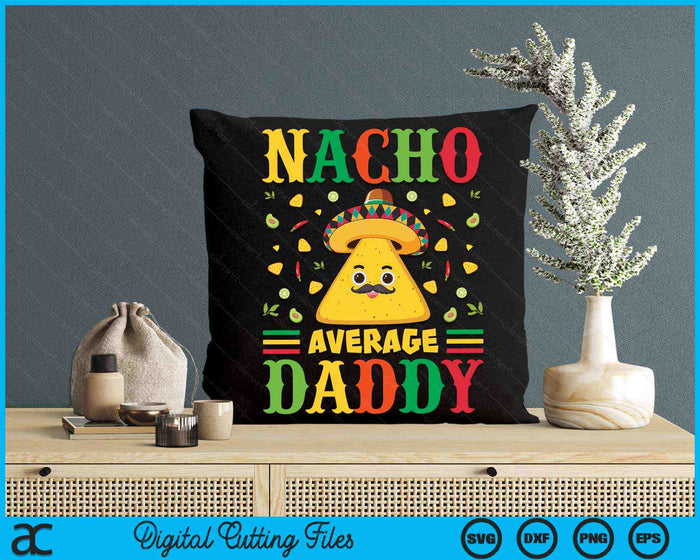 Nacho Average Daddy Cinco De Mayo Sombrero Mexican SVG PNG Digital Cutting Files