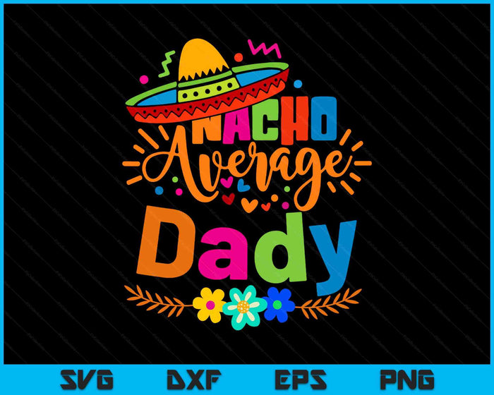 Nacho Average Dady Cinco De Mayo Mexican Fiesta SVG PNG Digital Printable Files