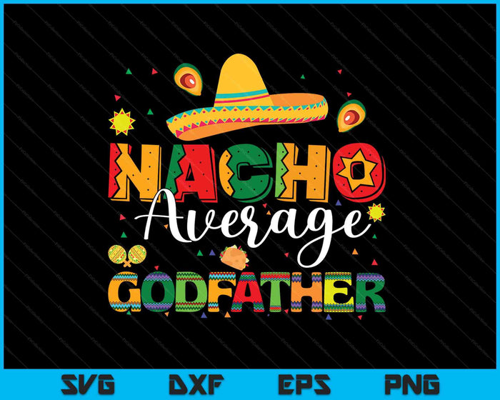 Nacho Average Godfather Cinco De Mayo Fiesta Mexican Godfather SVG PNG Digital Printable Files