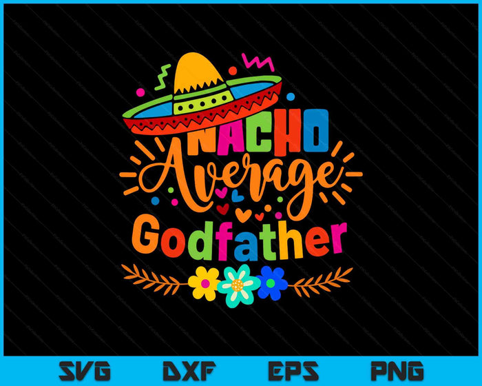 Nacho Average Godfather Cinco De Mayo Mexican Fiesta SVG PNG Digital Printable Files