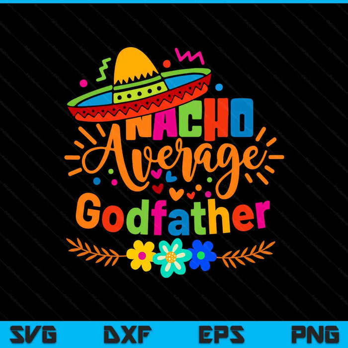 Nacho Average Godfather Cinco De Mayo Mexican Fiesta SVG PNG Digital Printable Files