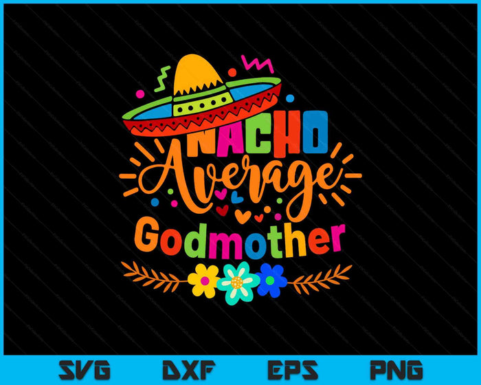 Nacho Average Godmother Cinco De Mayo Mexican Fiesta SVG PNG Digital Printable Files