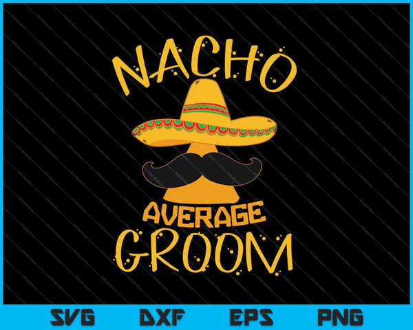 Nacho Average Groom SVG PNG Cutting Printable Files
