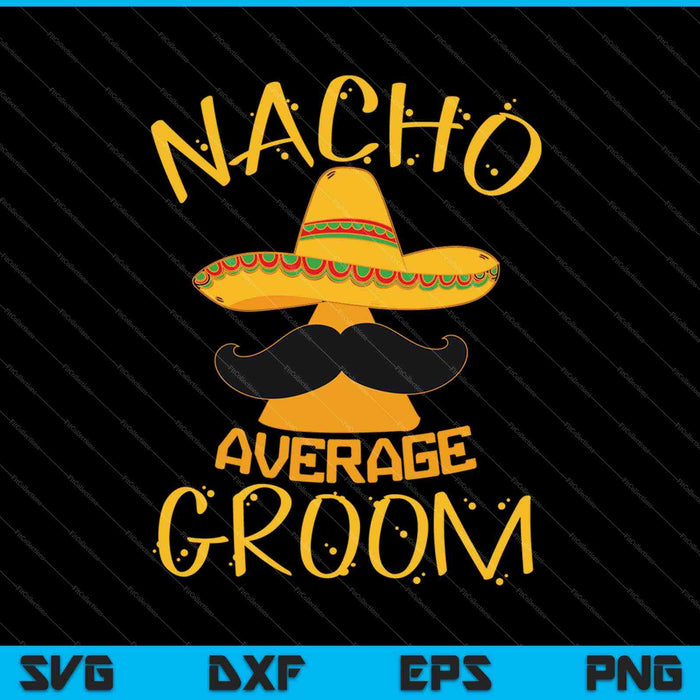 Nacho Average Groom SVG PNG Cutting Printable Files