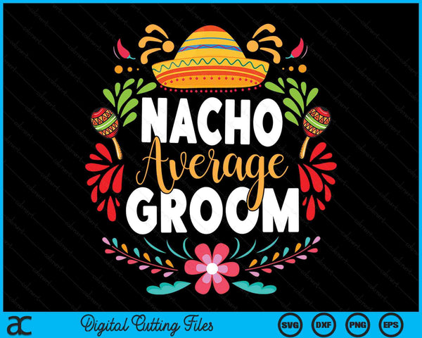 Nacho Average Groom Cinco De Mayo Mexican Matching Family SVG PNG Digital Cutting Files