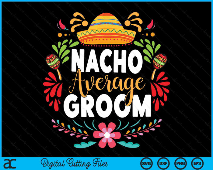 Nacho Average Groom Cinco De Mayo Mexican Matching Family SVG PNG Digital Cutting Files