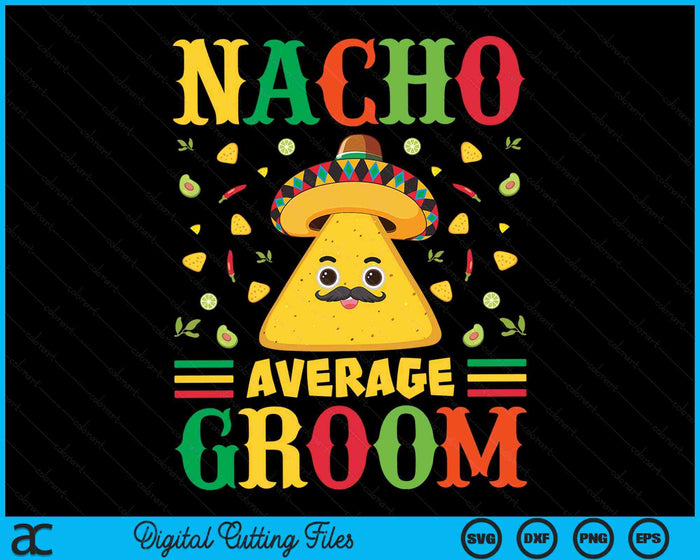 Nacho Average Groom Cinco De Mayo Sombrero Mexican SVG PNG Digital Cutting Files