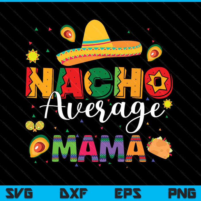 Nacho Average Mama Cinco De Mayo Fiesta Mexican Mama SVG PNG Digital Printable Files