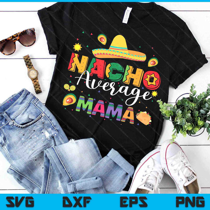 Nacho Average Mama Cinco De Mayo Fiesta Mexican Mama SVG PNG Digital Printable Files