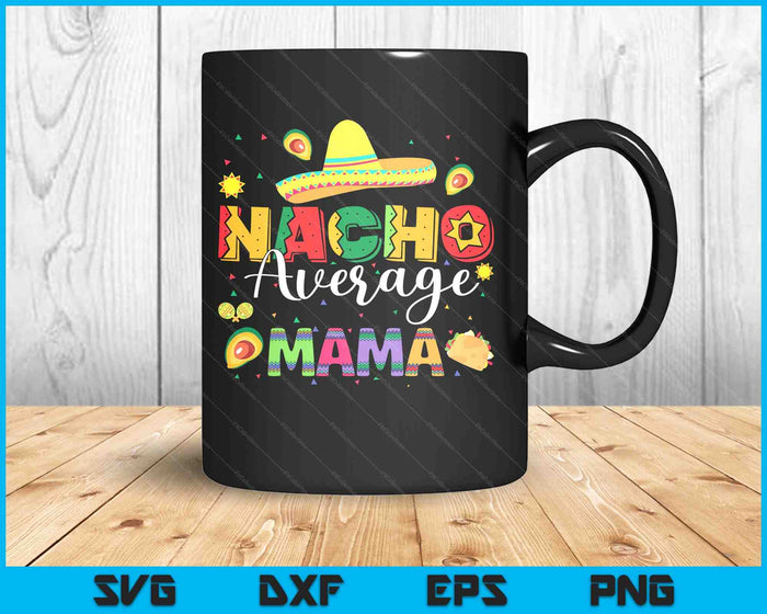 Nacho Average Mama Cinco De Mayo Fiesta Mexican Mama SVG PNG Digital Printable Files