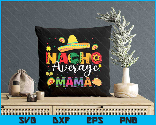 Nacho Average Mama Cinco De Mayo Fiesta Mexican Mama SVG PNG Digital Printable Files