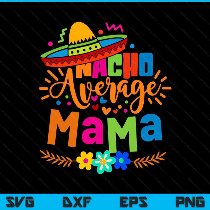 Nacho Average Mama Cinco De Mayo Mom Mother Mexican Fiesta SVG PNG Digital Printable Files
