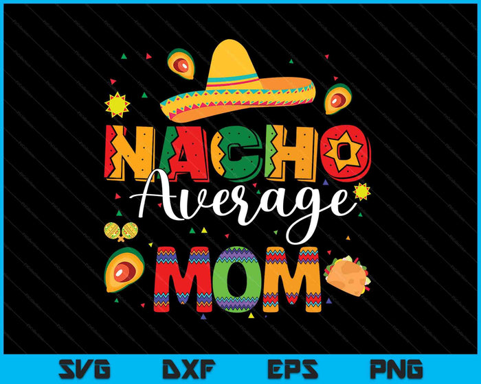 Nacho Average Mom Cinco De Mayo Fiesta Mexican Mom SVG PNG Digital Printable Files