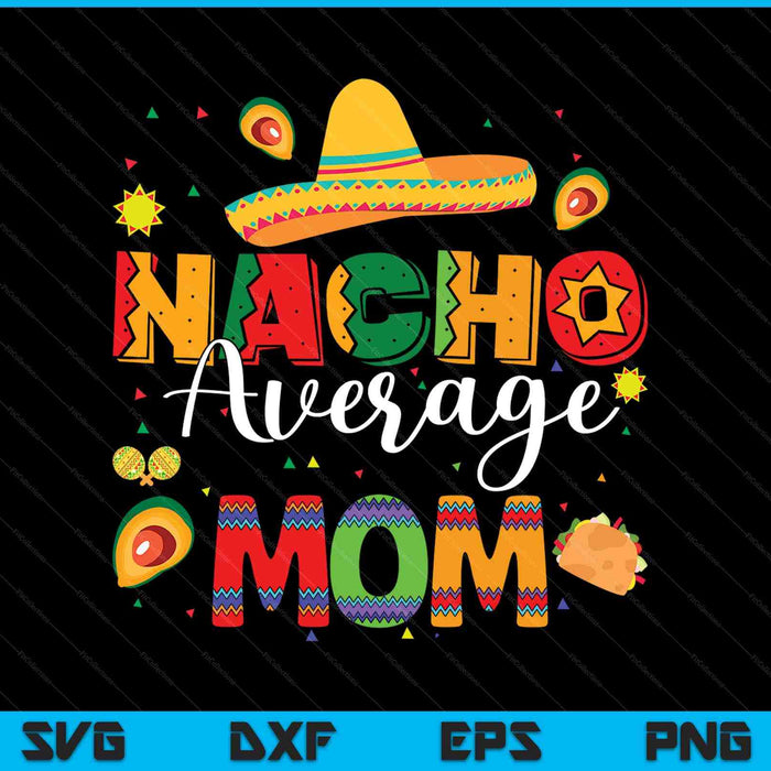 Nacho Average Mom Cinco De Mayo Fiesta Mexican Mom SVG PNG Digital Printable Files