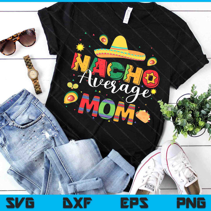 Nacho Average Mom Cinco De Mayo Fiesta Mexican Mom SVG PNG Digital Printable Files