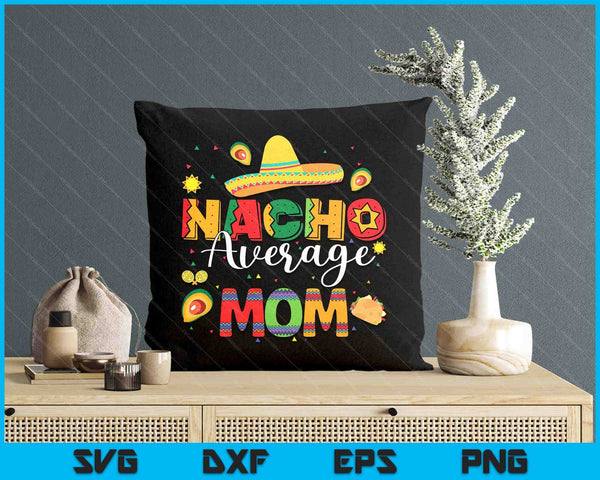 Nacho Average Mom Cinco De Mayo Fiesta Mexican Mom SVG PNG Digital Printable Files