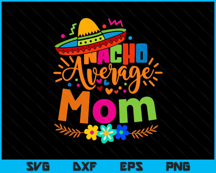 Nacho Average Mom Cinco De Mayo Mexican Fiesta SVG PNG Digital Printable Files