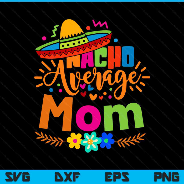 Nacho Average Mom Cinco De Mayo Mexican Fiesta SVG PNG Digital Printable Files