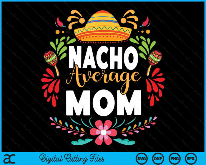 Nacho Average Mom Cinco De Mayo Mexican Matching Family SVG PNG Digital Printable Files