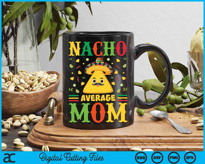 Nacho Average Mom Cinco De Mayo Sombrero Mexican SVG PNG Digital Cutting Files