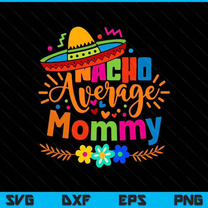 Nacho Average Mommy Cinco De Mayo Mexican Fiesta SVG PNG Digital Printable Files