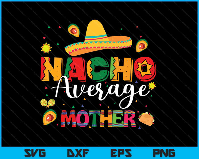 Nacho Average Mother Cinco De Mayo Fiesta Mexican Mother SVG PNG Digital Printable Files