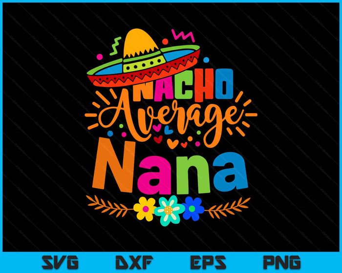 Nacho Average Nana Cinco De Mayo Mexican Fiesta SVG PNG Digital Printable Files